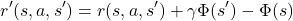 \[ r'(s,a,s') = r(s,a,s') + \gamma \Phi(s') - \Phi(s) \]