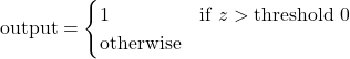 \[ \text{output} =\begin{cases}1 & \text{if } z > \text{threshold} \ 0 & \text{otherwise} \end{cases}\]