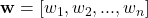 \mathbf{w} = [w_1, w_2, ..., w_n]